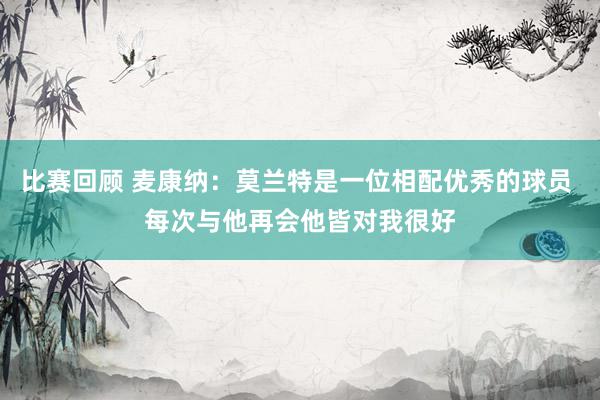 比赛回顾 麦康纳：莫兰特是一位相配优秀的球员 每次与他再会他皆对我很好