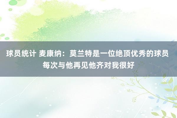 球员统计 麦康纳：莫兰特是一位绝顶优秀的球员 每次与他再见他齐对我很好