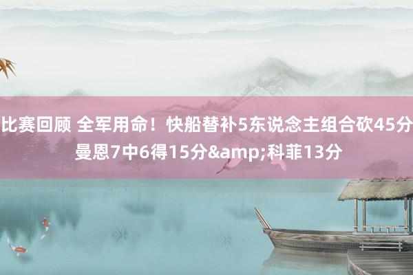 比赛回顾 全军用命！快船替补5东说念主组合砍45分 曼恩7中6得15分&科菲13分