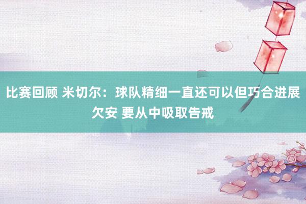 比赛回顾 米切尔：球队精细一直还可以但巧合进展欠安 要从中吸取告戒