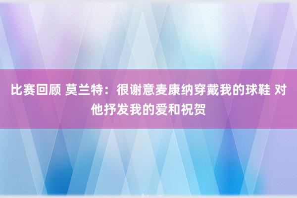 比赛回顾 莫兰特：很谢意麦康纳穿戴我的球鞋 对他抒发我的爱和祝贺