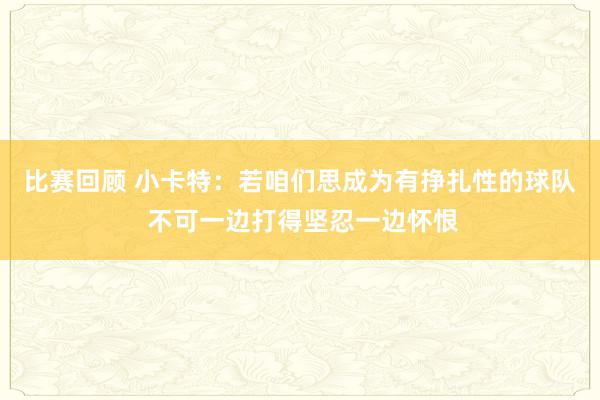 比赛回顾 小卡特：若咱们思成为有挣扎性的球队 不可一边打得坚忍一边怀恨