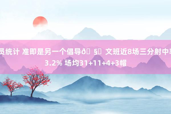 球员统计 准即是另一个倡导🧐文班近8场三分射中率43.2% 场均31+11+4+3帽