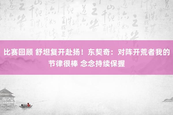 比赛回顾 舒坦复开赴扬！东契奇：对阵开荒者我的节律很棒 念念持续保握