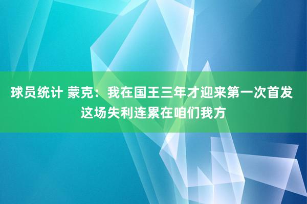 球员统计 蒙克：我在国王三年才迎来第一次首发 这场失利连累在咱们我方