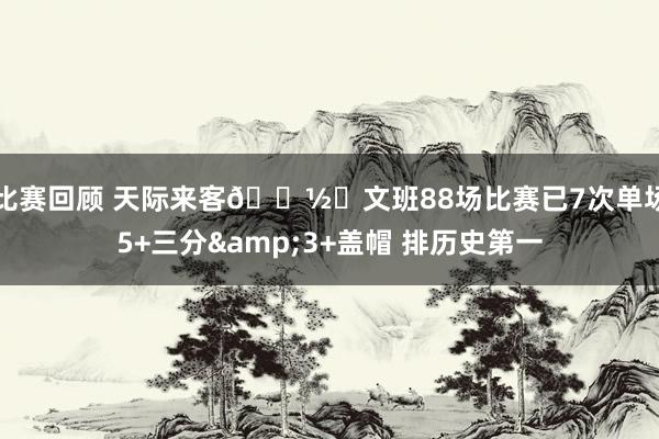 比赛回顾 天际来客👽️文班88场比赛已7次单场5+三分&3+盖帽 排历史第一