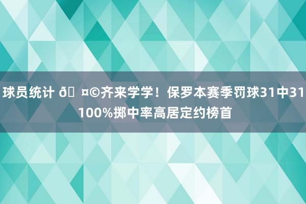 球员统计 🤩齐来学学！保罗本赛季罚球31中31 100%掷中率高居定约榜首