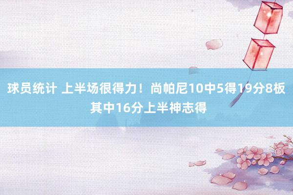 球员统计 上半场很得力！尚帕尼10中5得19分8板 其中16分上半神志得