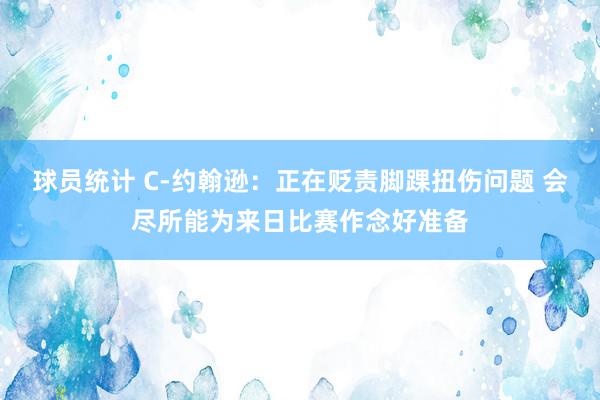 球员统计 C-约翰逊：正在贬责脚踝扭伤问题 会尽所能为来日比赛作念好准备