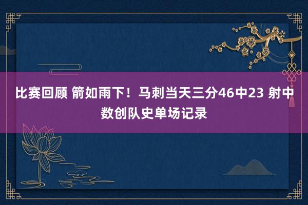 比赛回顾 箭如雨下！马刺当天三分46中23 射中数创队史单场记录