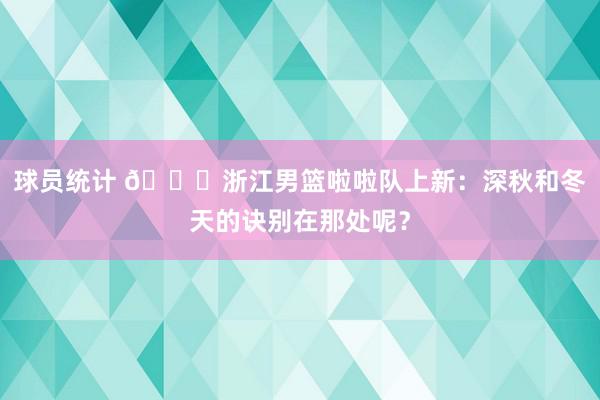 球员统计 😍浙江男篮啦啦队上新：深秋和冬天的诀别在那处呢？