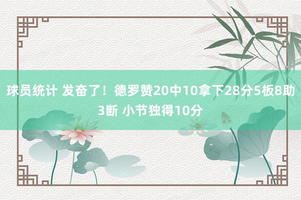 球员统计 发奋了！德罗赞20中10拿下28分5板8助3断 小节独得10分