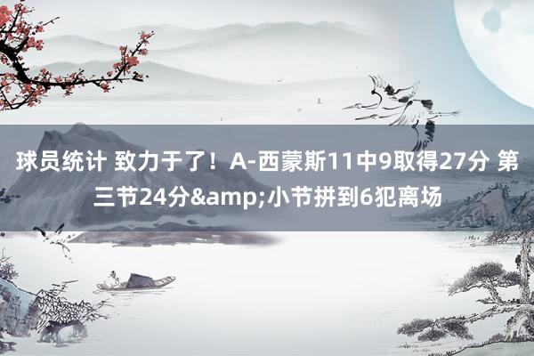 球员统计 致力于了！A-西蒙斯11中9取得27分 第三节24分&小节拼到6犯离场