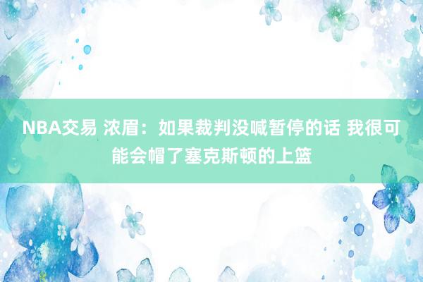 NBA交易 浓眉：如果裁判没喊暂停的话 我很可能会帽了塞克斯顿的上篮