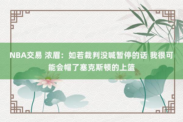 NBA交易 浓眉：如若裁判没喊暂停的话 我很可能会帽了塞克斯顿的上篮