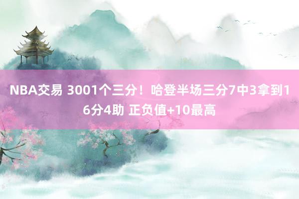 NBA交易 3001个三分！哈登半场三分7中3拿到16分4助 正负值+10最高