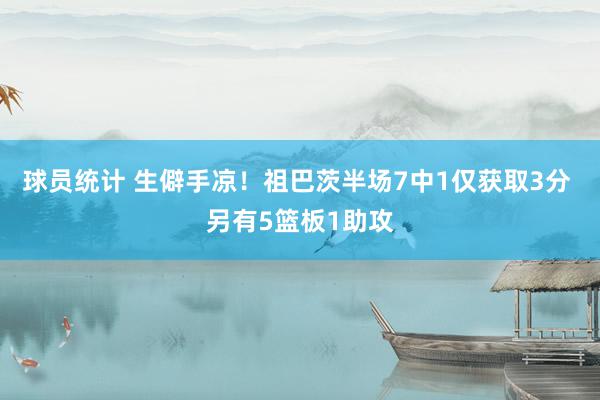 球员统计 生僻手凉！祖巴茨半场7中1仅获取3分 另有5篮板1助攻