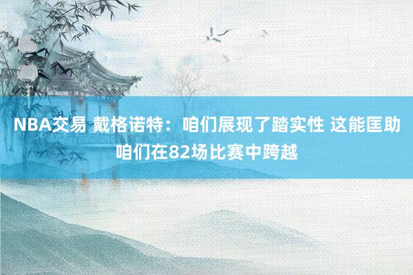 NBA交易 戴格诺特：咱们展现了踏实性 这能匡助咱们在82场比赛中跨越