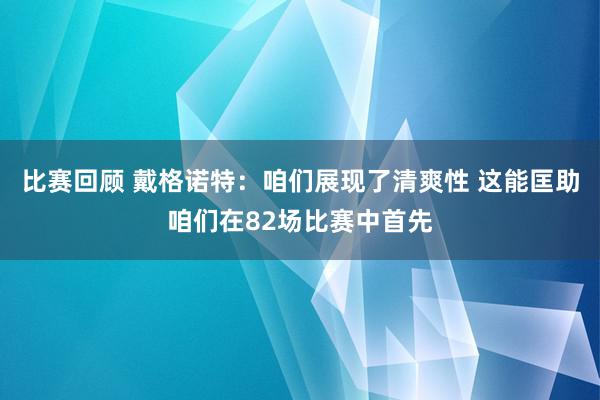 比赛回顾 戴格诺特：咱们展现了清爽性 这能匡助咱们在82场比赛中首先