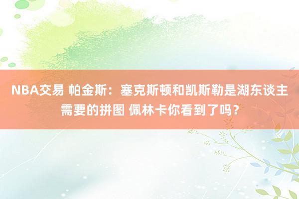 NBA交易 帕金斯：塞克斯顿和凯斯勒是湖东谈主需要的拼图 佩林卡你看到了吗？