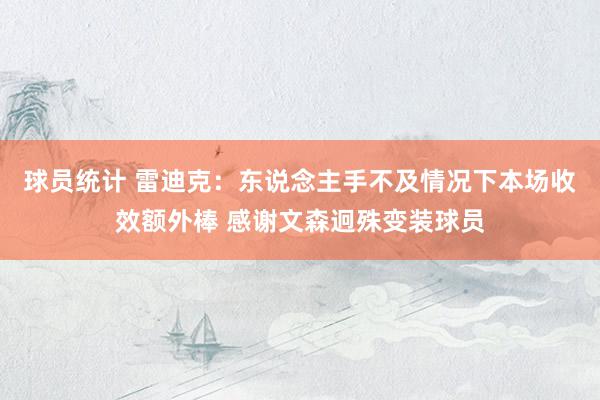 球员统计 雷迪克：东说念主手不及情况下本场收效额外棒 感谢文森迥殊变装球员