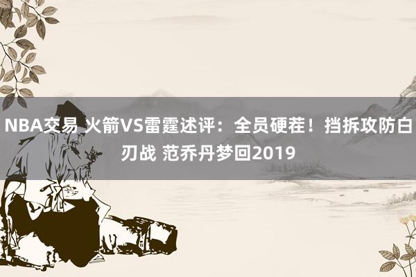 NBA交易 火箭VS雷霆述评：全员硬茬！挡拆攻防白刃战 范乔丹梦回2019