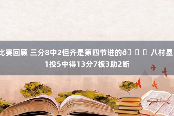 比赛回顾 三分8中2但齐是第四节进的😈八村塁11投5中得13分7板3助2断