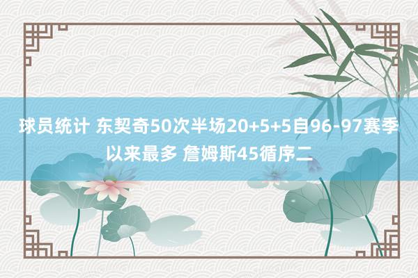 球员统计 东契奇50次半场20+5+5自96-97赛季以来最多 詹姆斯45循序二