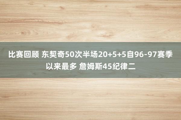 比赛回顾 东契奇50次半场20+5+5自96-97赛季以来最多 詹姆斯45纪律二