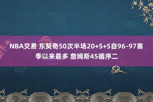 NBA交易 东契奇50次半场20+5+5自96-97赛季以来最多 詹姆斯45循序二