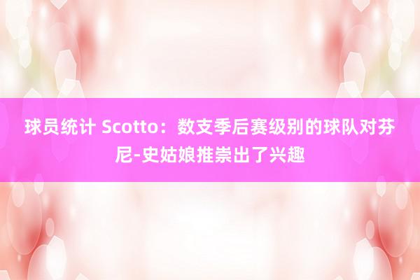 球员统计 Scotto：数支季后赛级别的球队对芬尼-史姑娘推崇出了兴趣