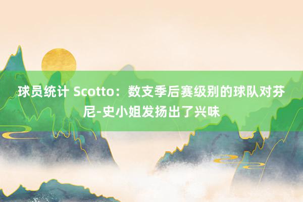 球员统计 Scotto：数支季后赛级别的球队对芬尼-史小姐发扬出了兴味