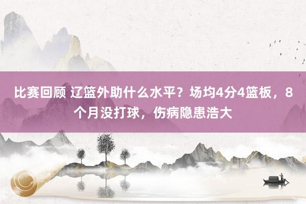 比赛回顾 辽篮外助什么水平？场均4分4篮板，8个月没打球，伤病隐患浩大