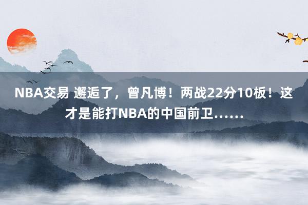 NBA交易 邂逅了，曾凡博！两战22分10板！这才是能打NBA的中国前卫……