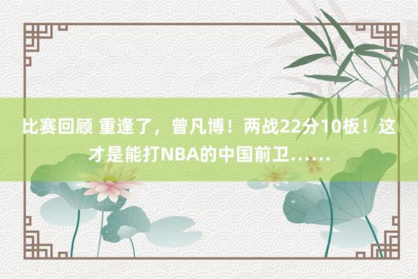 比赛回顾 重逢了，曾凡博！两战22分10板！这才是能打NBA的中国前卫……