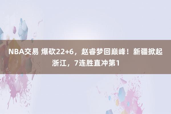 NBA交易 爆砍22+6，赵睿梦回巅峰！新疆掀起浙江，7连胜直冲第1