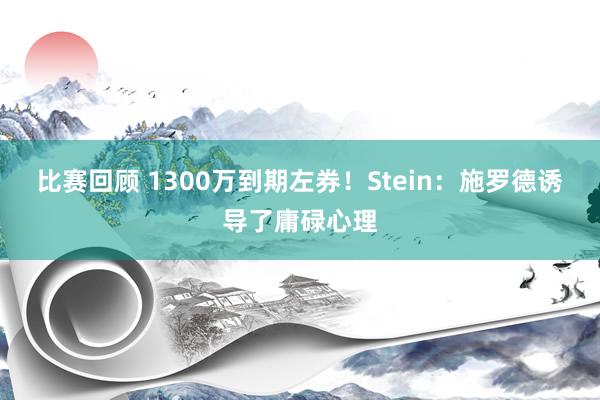 比赛回顾 1300万到期左券！Stein：施罗德诱导了庸碌心理