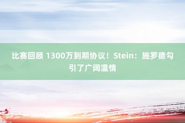 比赛回顾 1300万到期协议！Stein：施罗德勾引了广阔温情