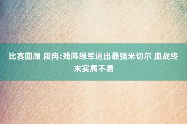 比赛回顾 段冉:残阵绿军逼出最强米切尔 血战终末实属不易