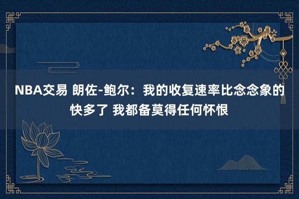 NBA交易 朗佐-鲍尔：我的收复速率比念念象的快多了 我都备莫得任何怀恨