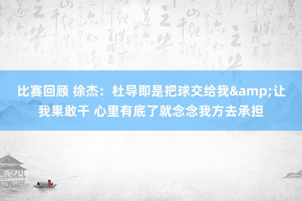 比赛回顾 徐杰：杜导即是把球交给我&让我果敢干 心里有底了就念念我方去承担