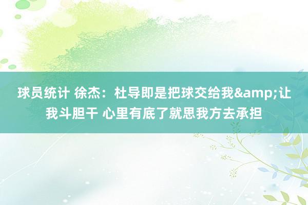 球员统计 徐杰：杜导即是把球交给我&让我斗胆干 心里有底了就思我方去承担