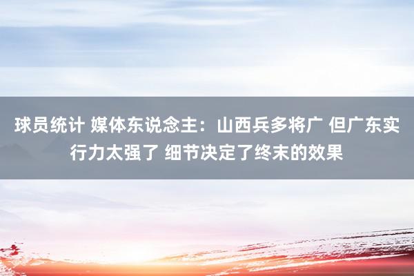 球员统计 媒体东说念主：山西兵多将广 但广东实行力太强了 细节决定了终末的效果