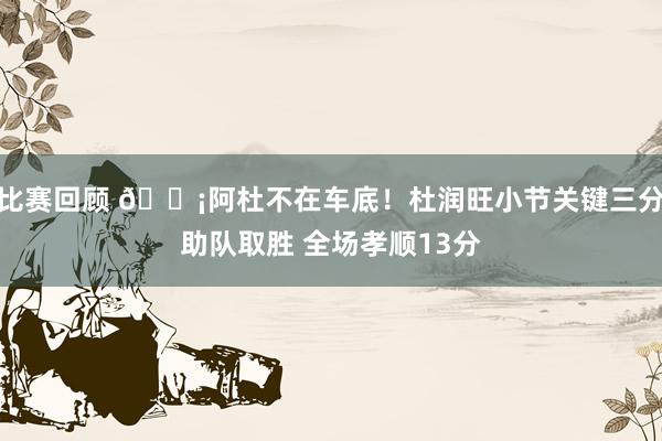 比赛回顾 🗡阿杜不在车底！杜润旺小节关键三分助队取胜 全场孝顺13分