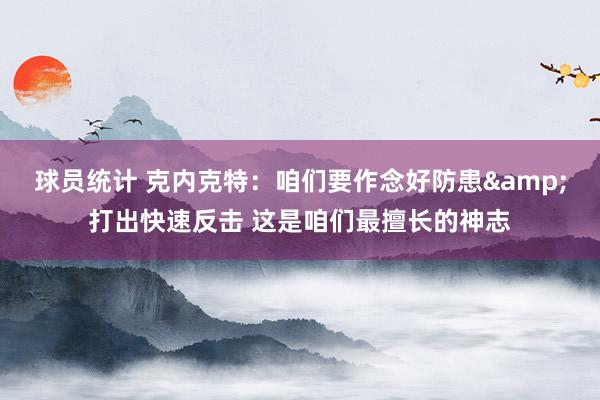 球员统计 克内克特：咱们要作念好防患&打出快速反击 这是咱们最擅长的神志