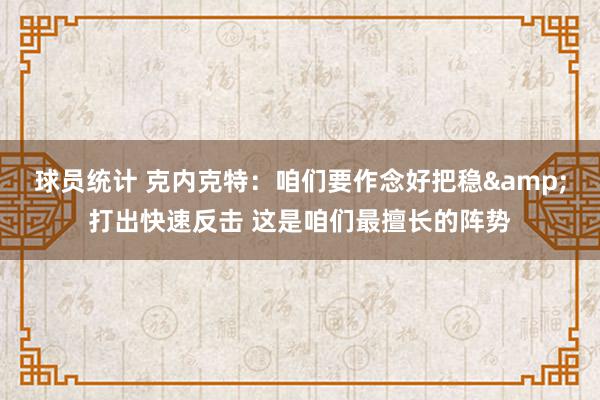 球员统计 克内克特：咱们要作念好把稳&打出快速反击 这是咱们最擅长的阵势