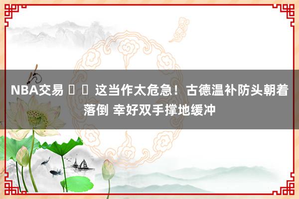 NBA交易 ⚠️这当作太危急！古德温补防头朝着落倒 幸好双手撑地缓冲