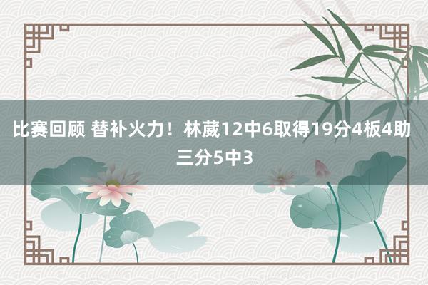 比赛回顾 替补火力！林葳12中6取得19分4板4助 三分5中3