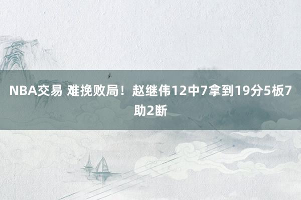 NBA交易 难挽败局！赵继伟12中7拿到19分5板7助2断