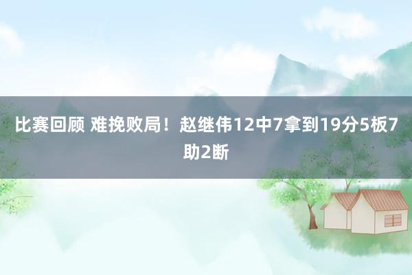 比赛回顾 难挽败局！赵继伟12中7拿到19分5板7助2断